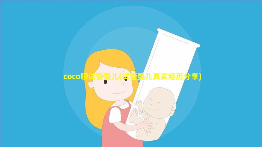 coco聊试管婴儿(试管婴儿真实经历分享)