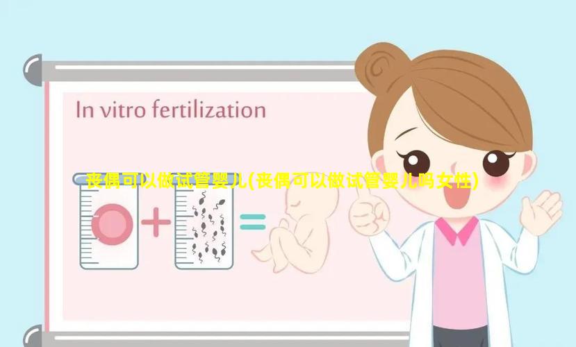 丧偶可以做试管婴儿(丧偶可以做试管婴儿吗女性)