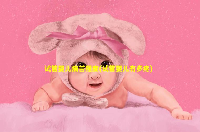 试管婴儿痛苦程度(试管婴儿有多疼)